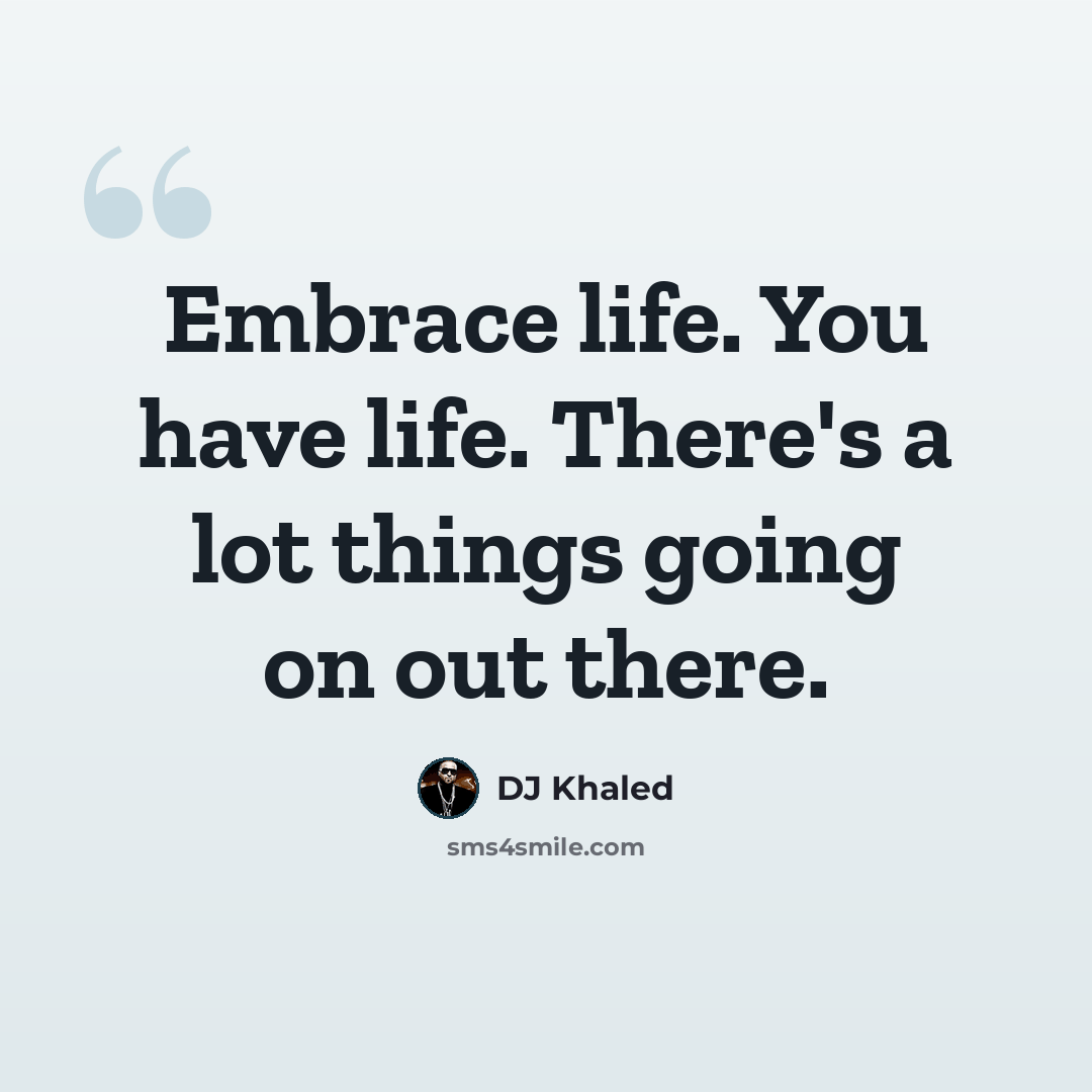 “Embrace life. You have life. There's a lot things going on out there.” quote by DJ Khaled