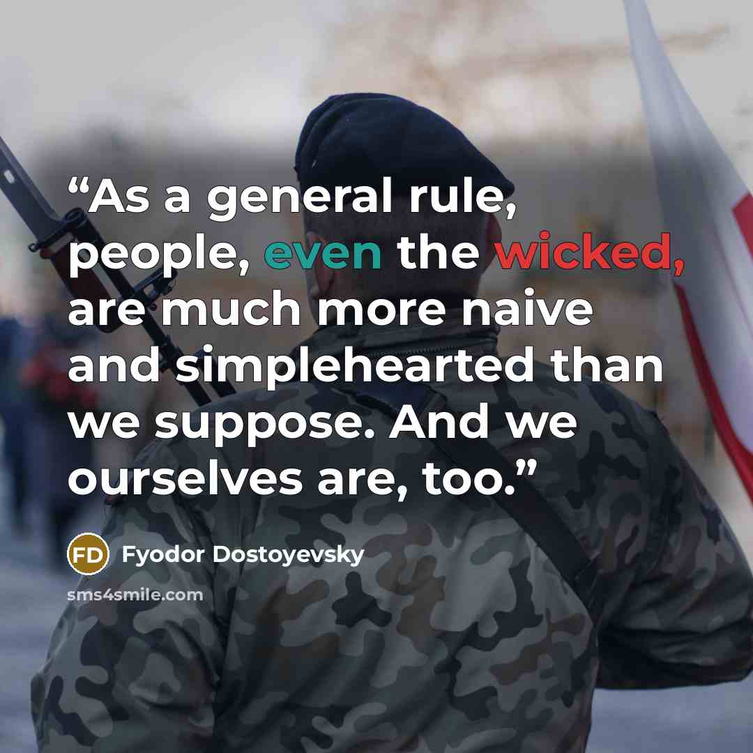 “As a general rule, people, even the wicked, are much more naive and simplehearted than we suppose. And we ourselves are, too.” quote by Fyodor Dostoyevsky