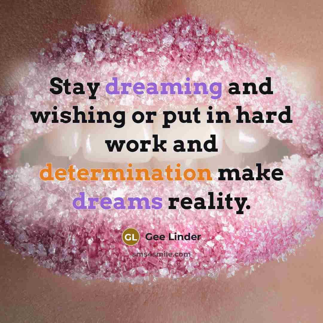“Stay dreaming and wishing or put in hard work and determination make dreams reality.” quote by Gee Linder