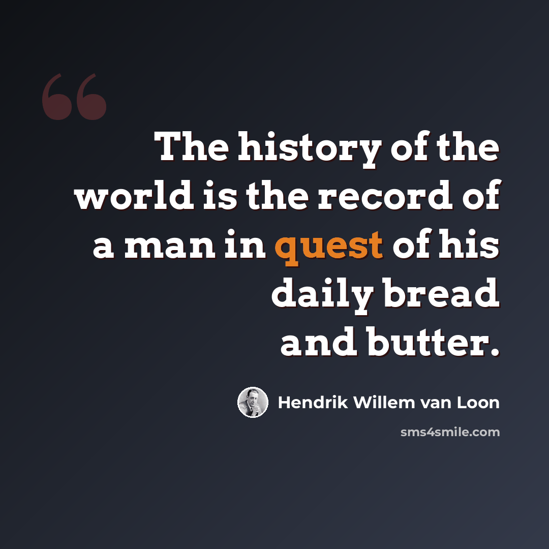 “The history of the world is the record of a man in quest of his daily bread and butter.” quote by Hendrik Willem van Loon