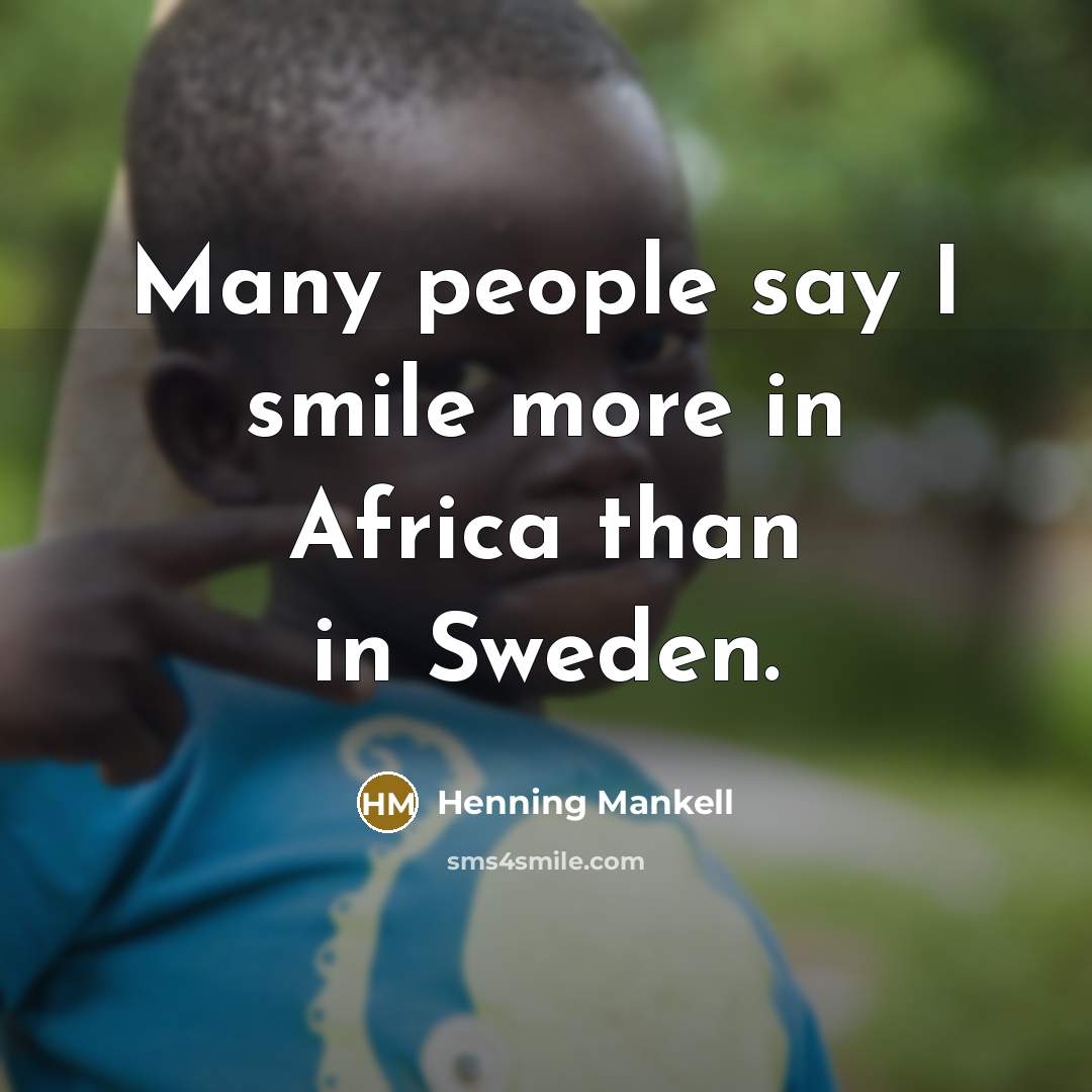 “Many people say I smile more in Africa than in Sweden.” quote by Henning Mankell