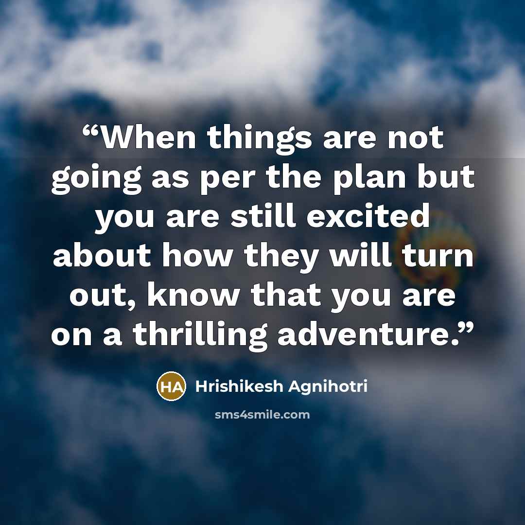 “When things are not going as per the plan but you are still excited about how they will turn out, know that you are on a thrilling adventure.” quote by Hrishikesh Agnihotri