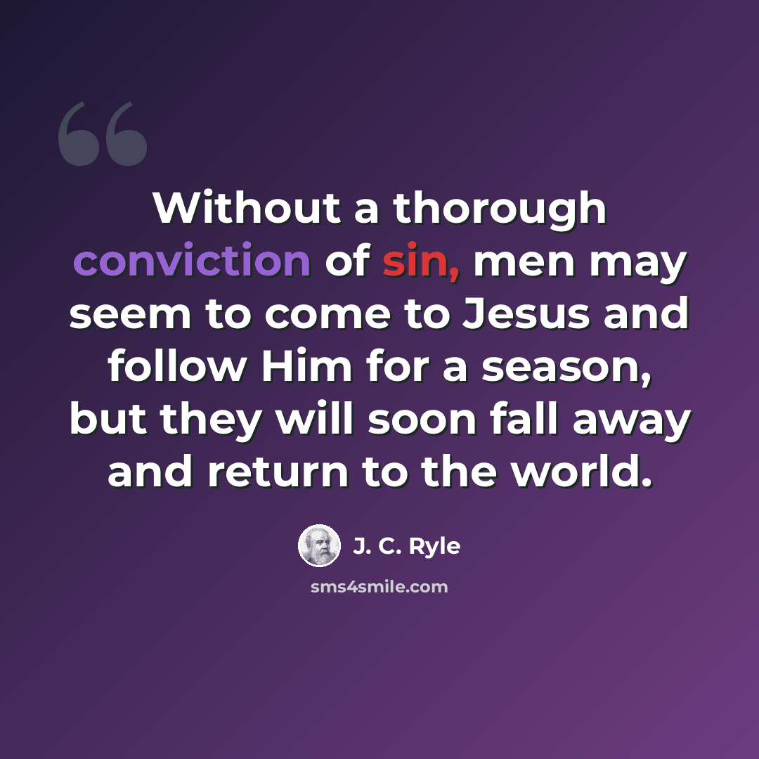 “Without a thorough conviction of sin, men may seem to come to Jesus and follow Him for a season, but they will soon fall away and return to the world.” quote by J. C. Ryle