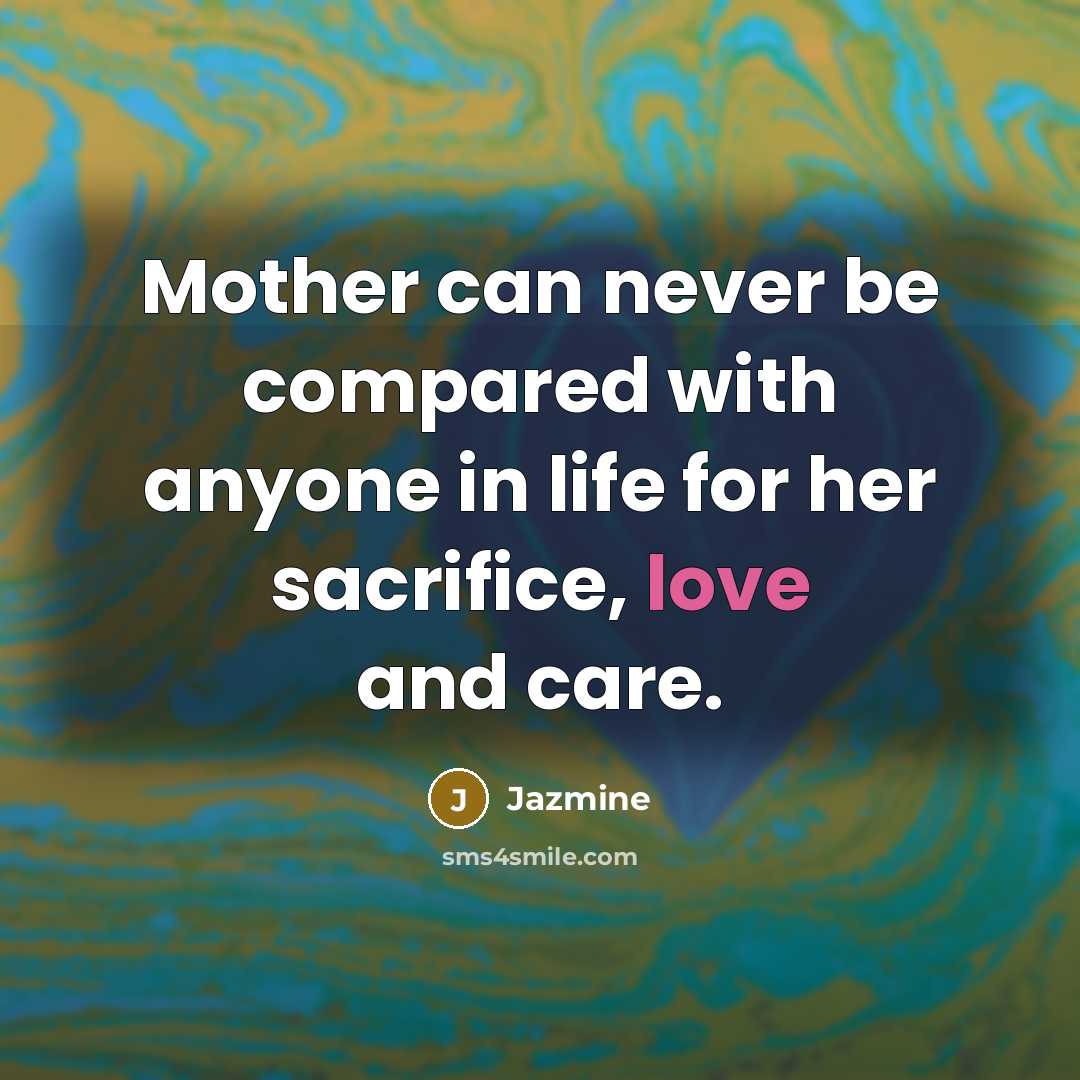 “Mother can never be compared with anyone in life for her sacrifice, love and care.” quote by Jazmine