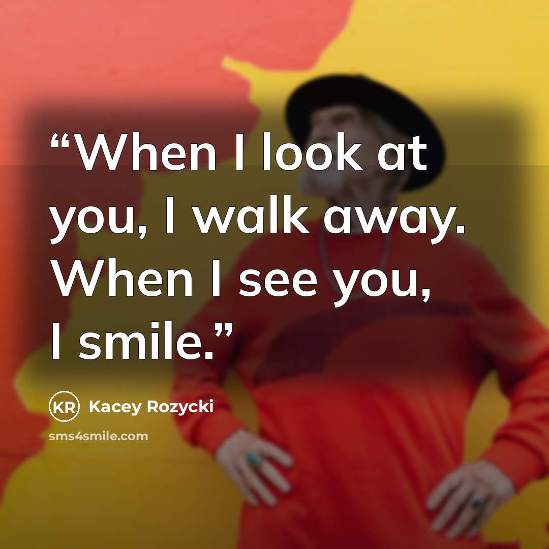 “When I look at you, I walk away. When I see you, I smile.” quote by Kacey Rozycki