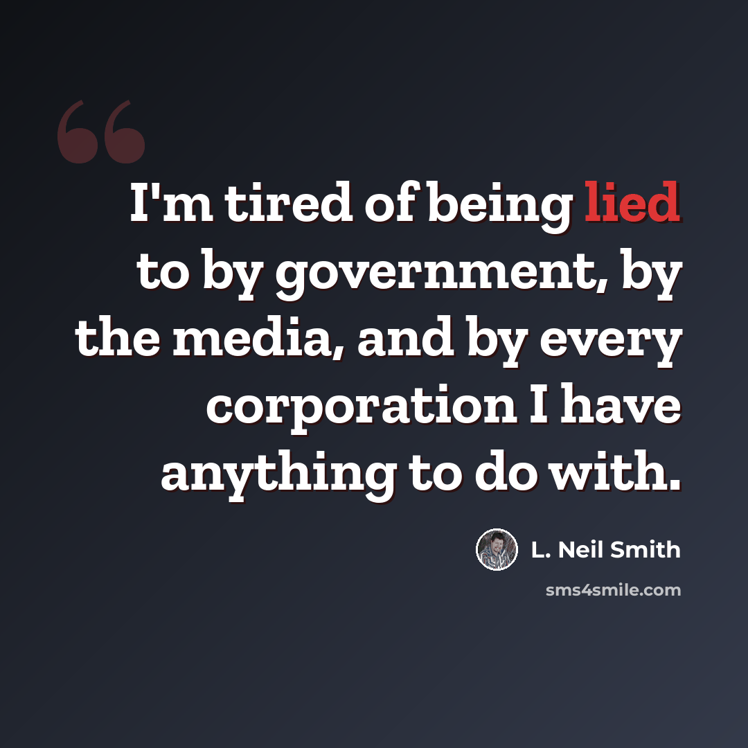 “I'm tired of being lied to by government, by the media, and by every corporation I have anything to do with.” quote by L. Neil Smith