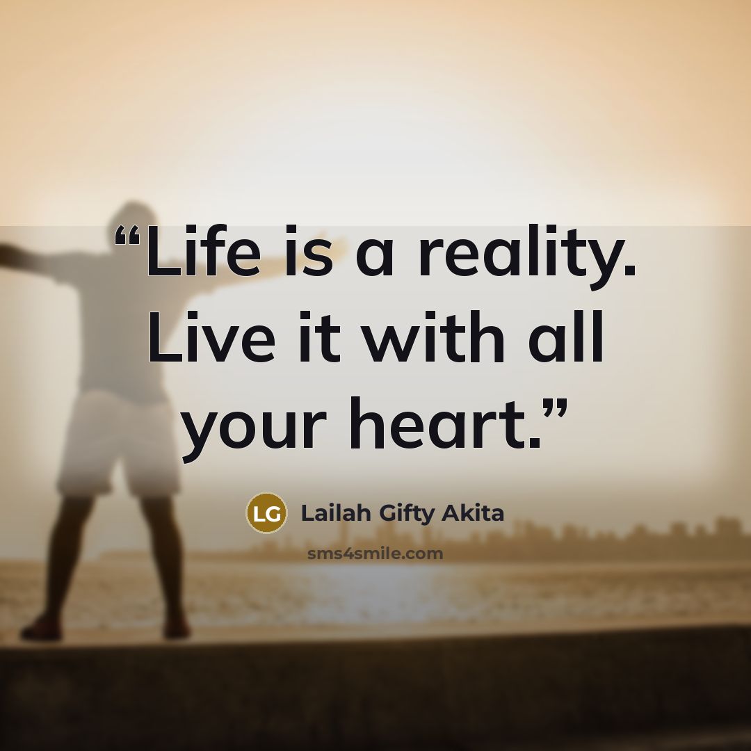 “Life is a reality. Live it with all your heart.” quote by Lailah Gifty Akita