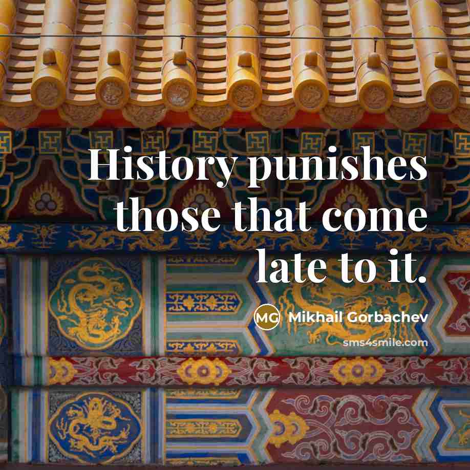 “History punishes those that come late to it.” quote by Mikhail Gorbachev