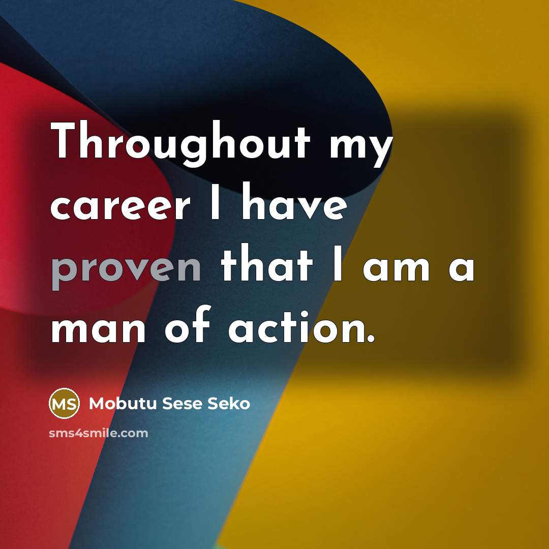 “Throughout my career I have proven that I am a man of action.” quote by Mobutu Sese Seko