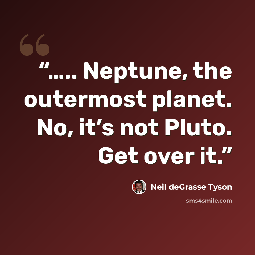 “….. Neptune, the outermost planet. No, it’s not Pluto. Get over it.” quote by Neil deGrasse Tyson