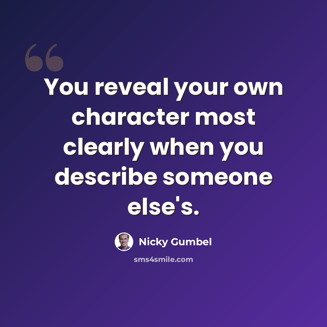“You reveal your own character most clearly when you describe someone else's.” quote by Nicky Gumbel