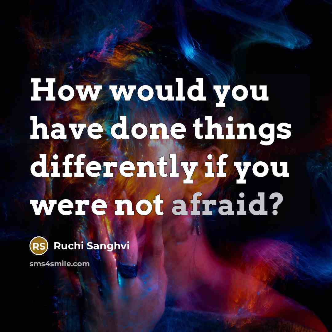 “How would you have done things differently if you were not afraid?” quote by Ruchi Sanghvi