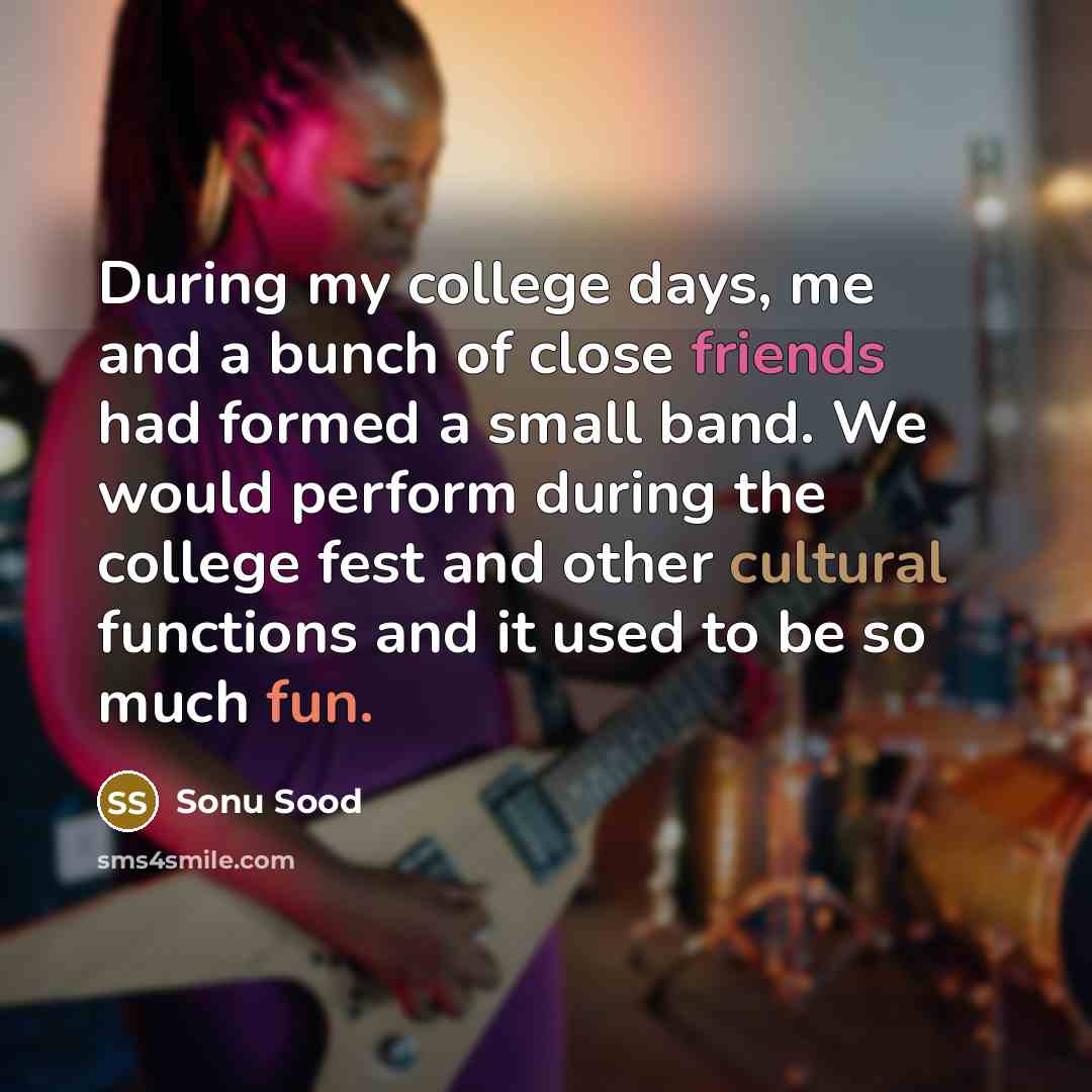 “During my college days, me and a bunch of close friends had formed a small band. We would perform during the college fest and other cultural functions and it used to be so much fun.” quote by Sonu Sood