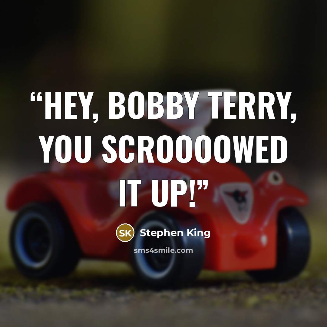 “HEY, BOBBY TERRY, YOU SCROOOOWED IT UP!” quote by Stephen King