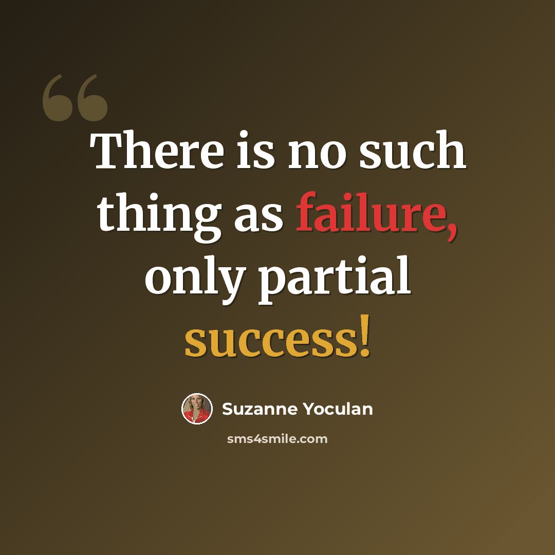 “There is no such thing as failure, only partial success!” quote by Suzanne Yoculan