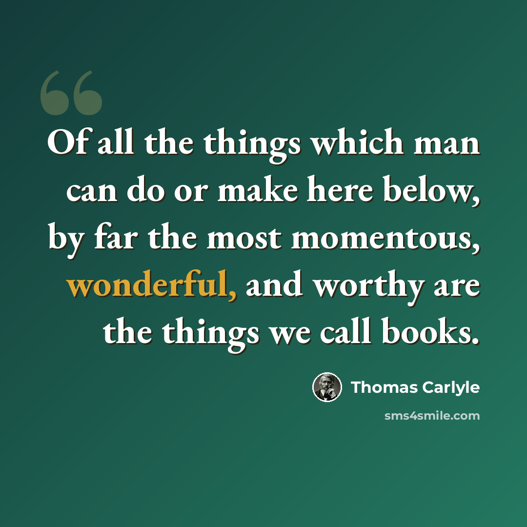 “Of all the things which man can do or make here below, by far the most momentous, wonderful, and worthy are the things we call books.” quote by Thomas Carlyle