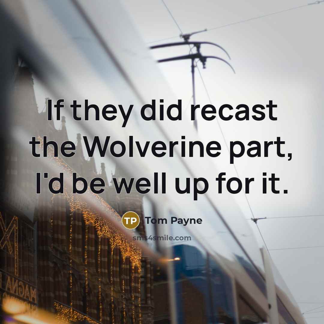 “If they did recast the Wolverine part, I'd be well up for it.” quote by Tom Payne