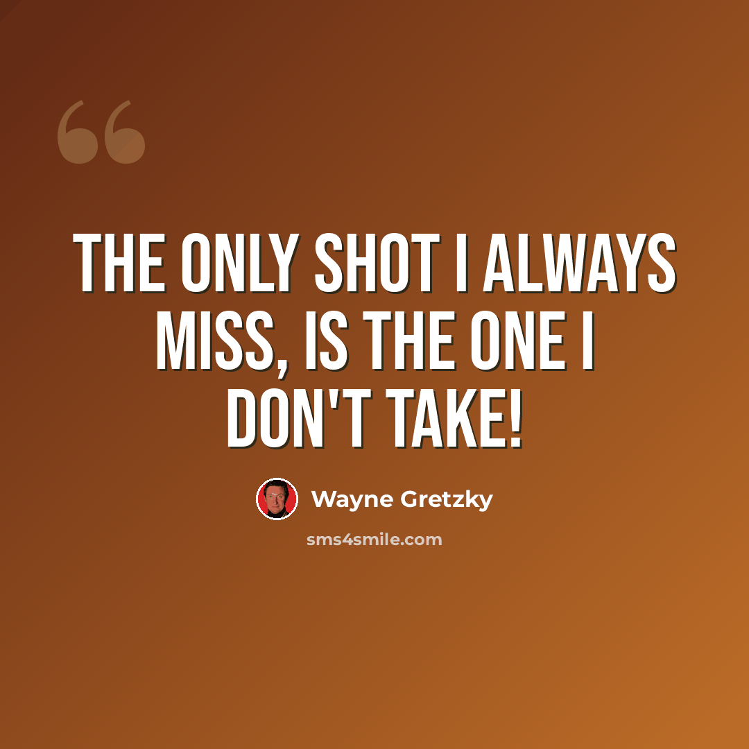 “The only shot I ALWAYS miss, is the one I don't take!” quote by Wayne Gretzky