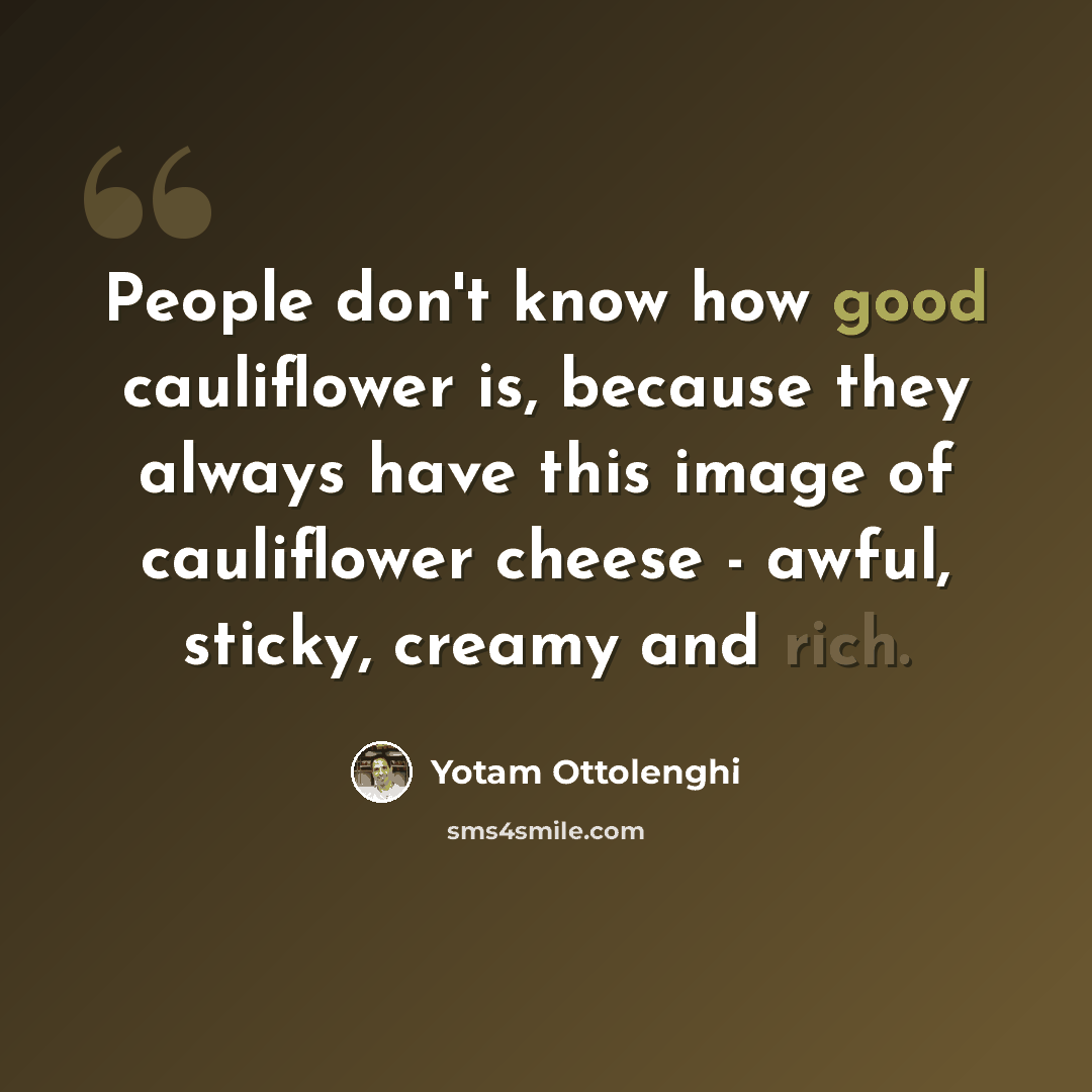“People don't know how good cauliflower is, because they always have this image of cauliflower cheese - awful, sticky, creamy and rich.” quote by Yotam Ottolenghi