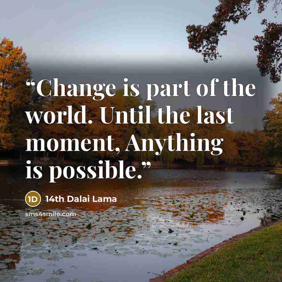 “Change is part of the world. Until the last moment, Anything is possible.” quote by 14th Dalai Lama