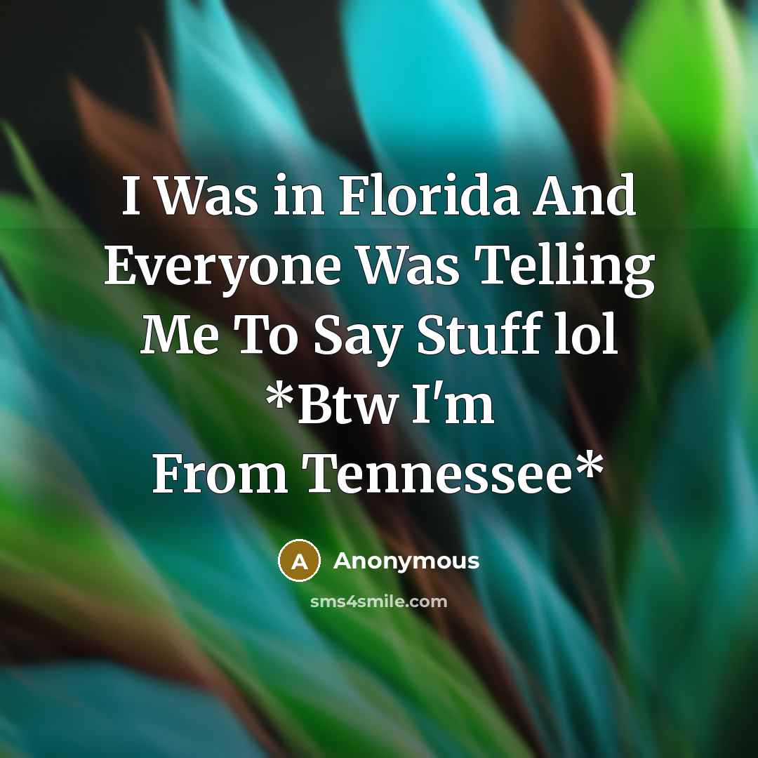 “I Was in Florida And Everyone Was Telling Me To Say Stuff lol *Btw I'm From Tennessee*” quote by Anonymous