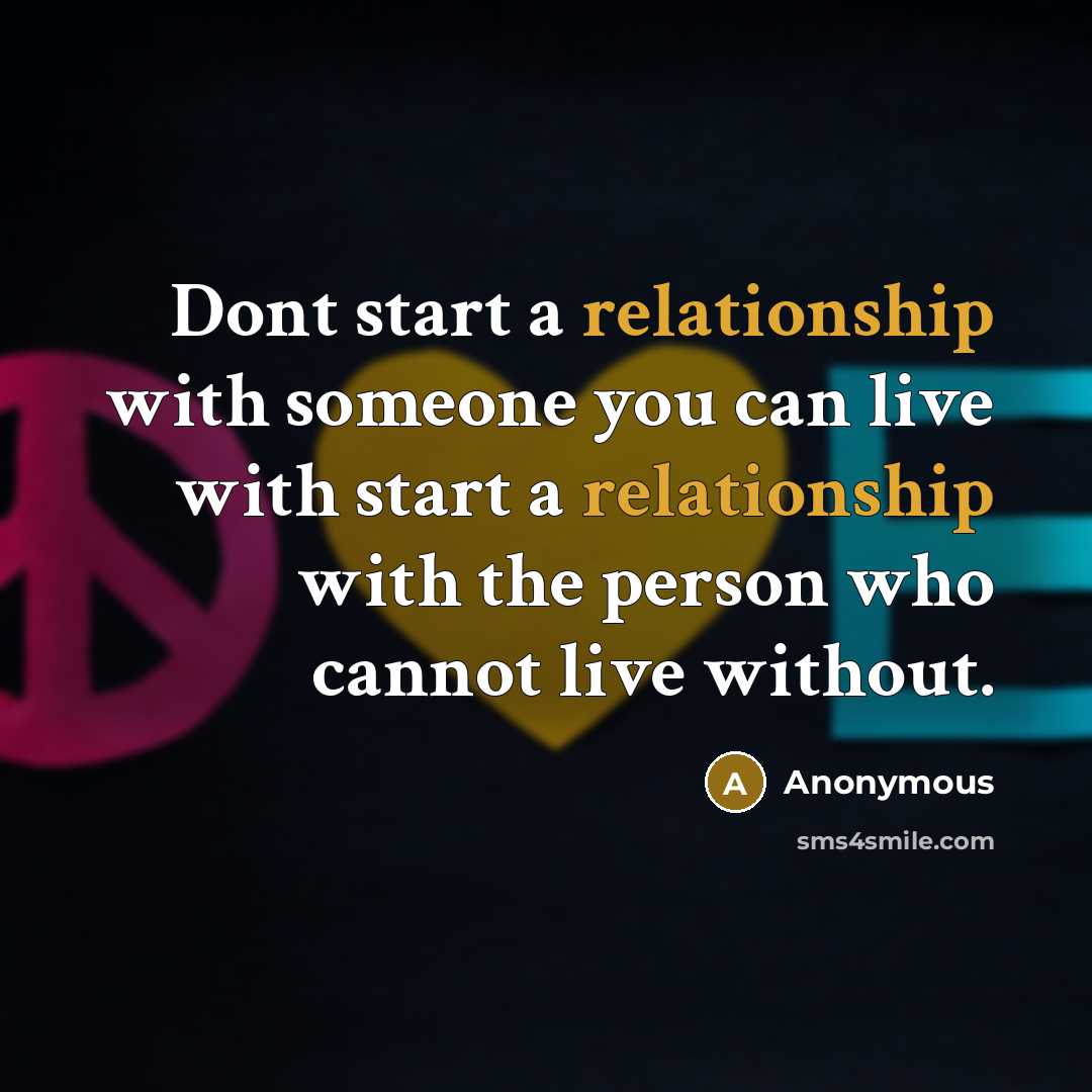 “Dont start a relationship with someone you can live with start a relationship with the person who cannot live without.” quote by Anonymous