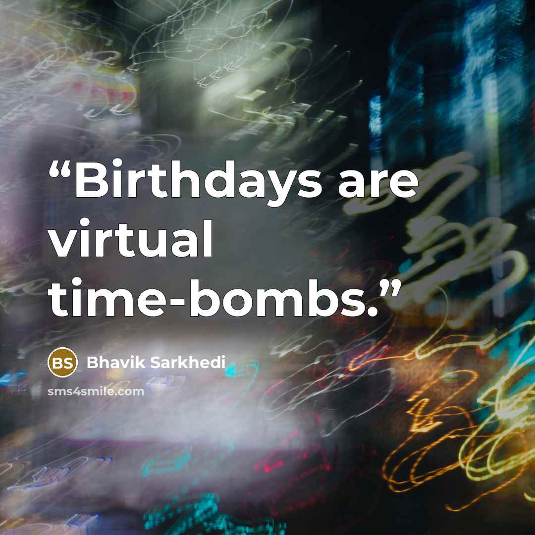“Birthdays are virtual time-bombs.” quote by Bhavik Sarkhedi