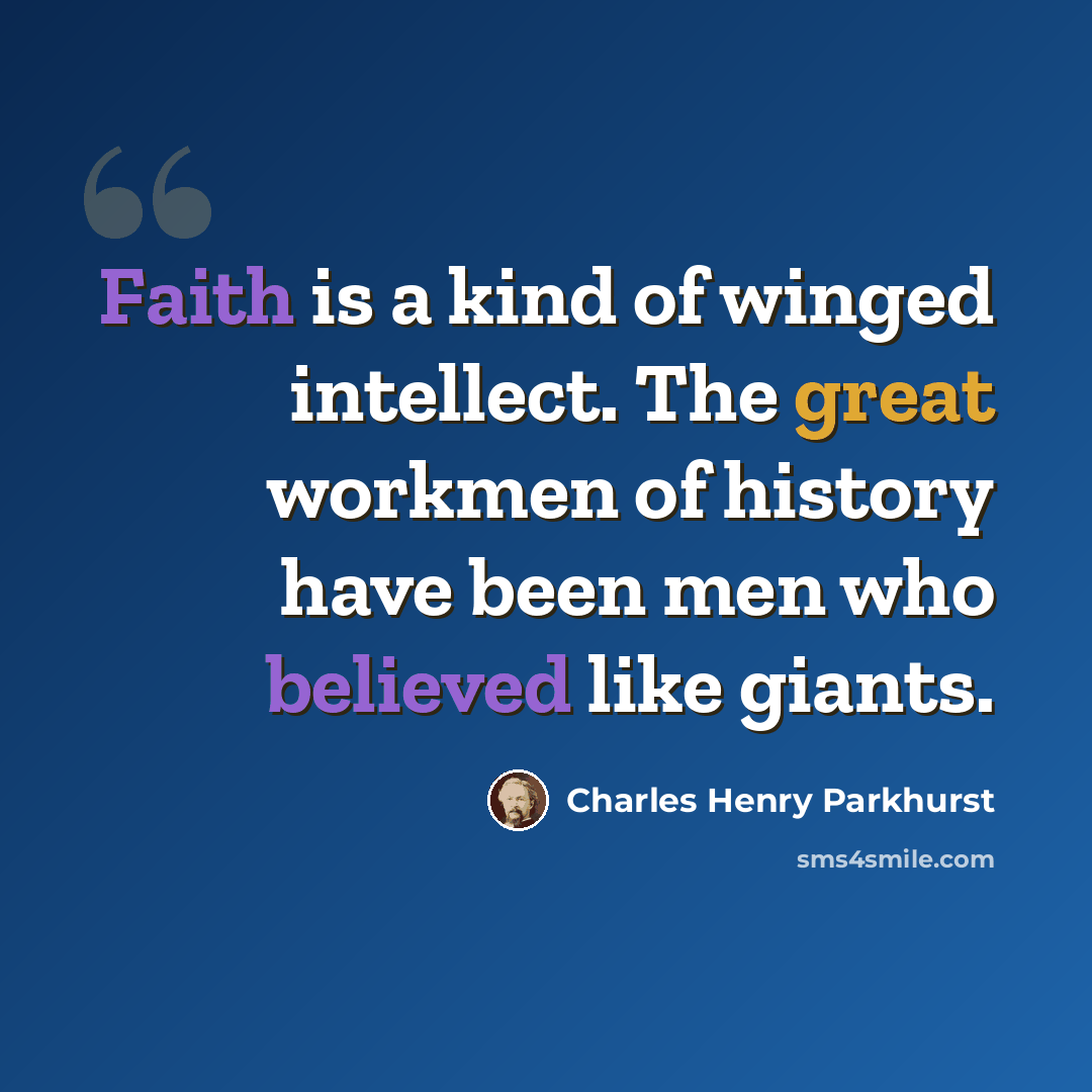 “Faith is a kind of winged intellect. The great workmen of history have been men who believed like giants.” quote by Charles Henry Parkhurst