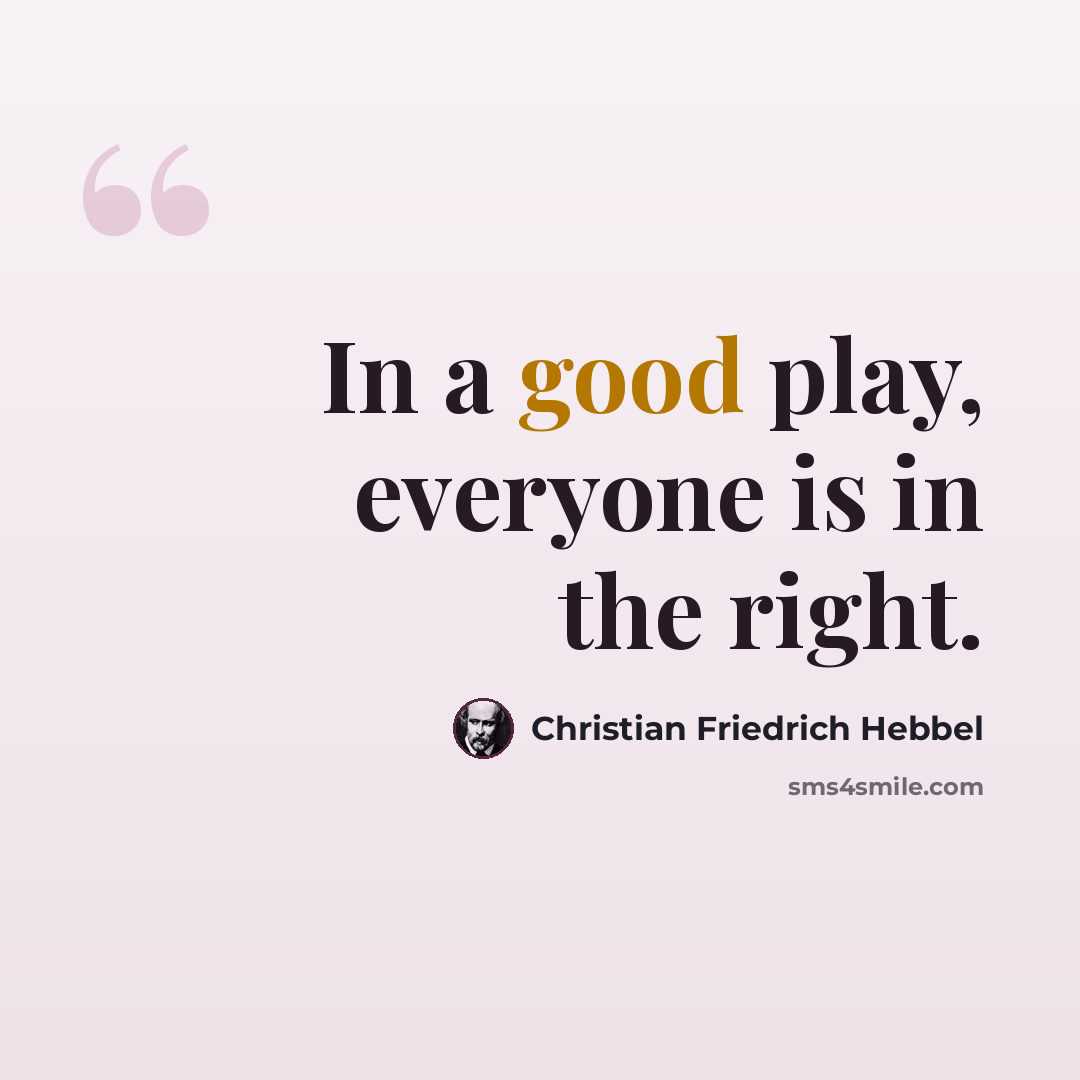 “In a good play, everyone is in the right.” quote by Christian Friedrich Hebbel