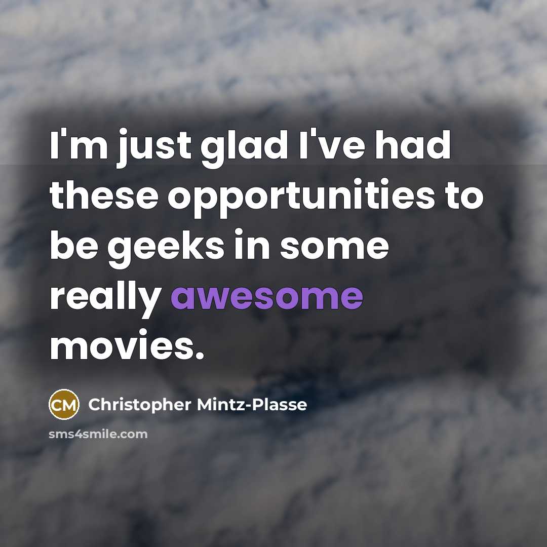 “I'm just glad I've had these opportunities to be geeks in some really awesome movies.” quote by Christopher Mintz-Plasse