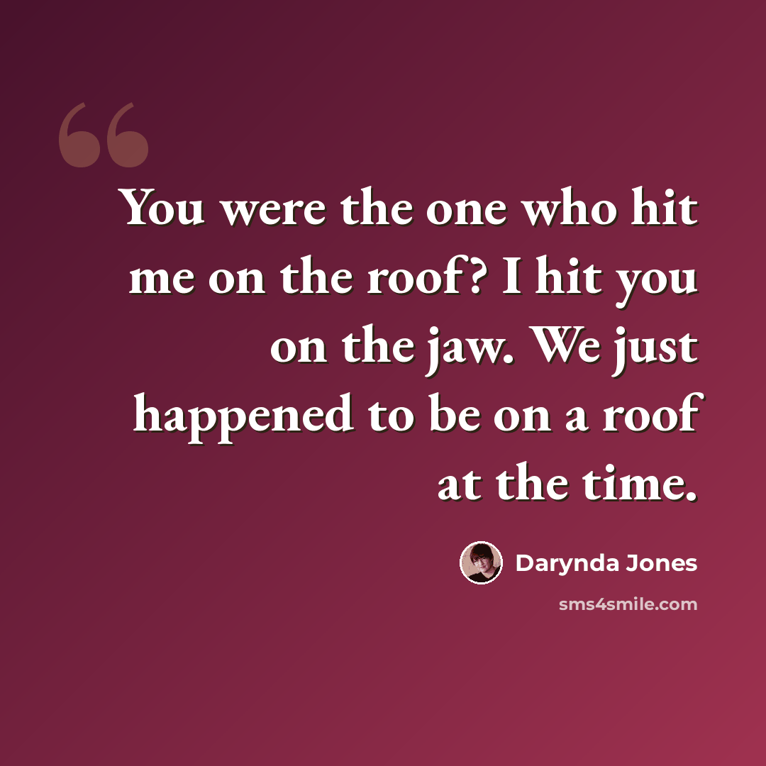 “You were the one who hit me on the roof? I hit you on the jaw. We just happened to be on a roof at the time.” quote by Darynda Jones