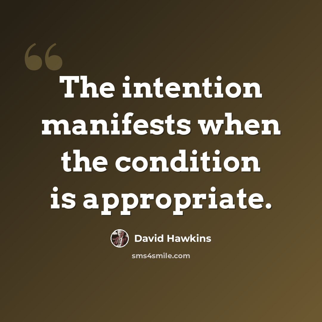 “The intention manifests when the condition is appropriate.” quote by David Hawkins