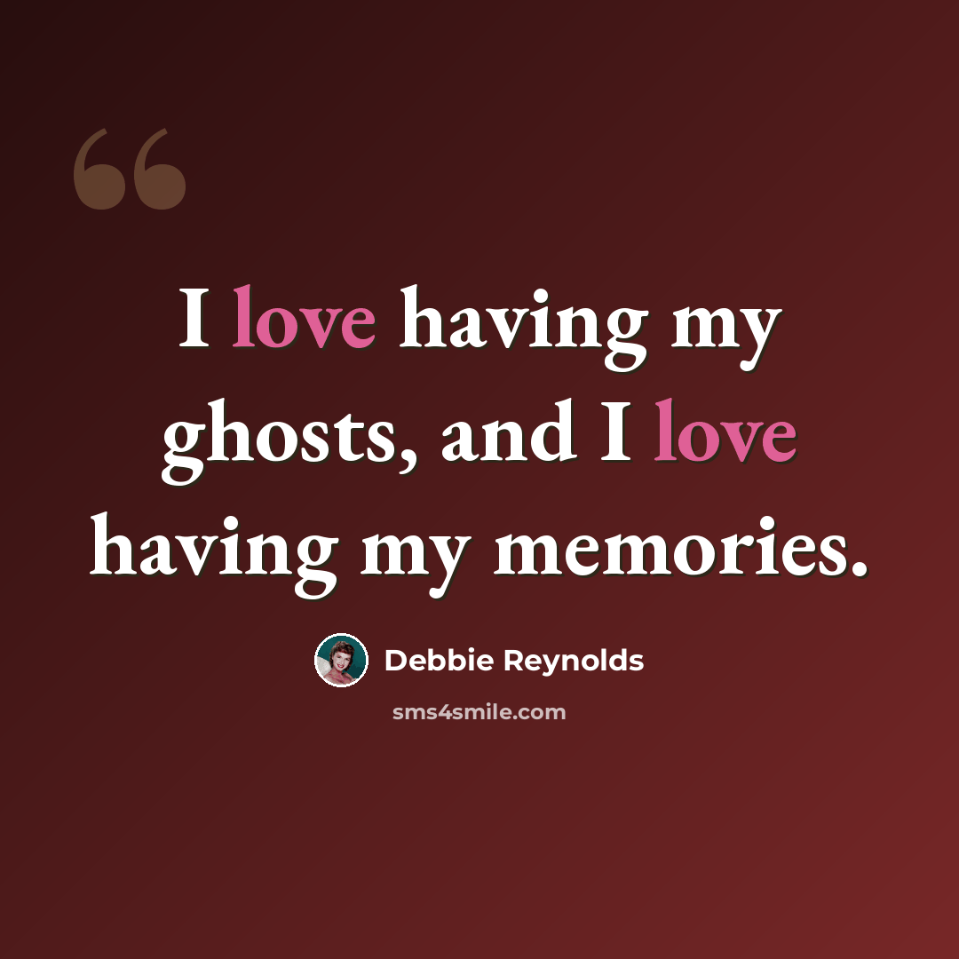 “I love having my ghosts, and I love having my memories.” quote by Debbie Reynolds
