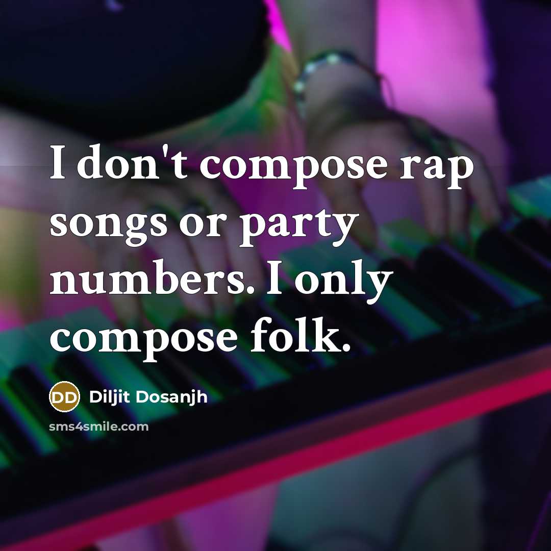“I don't compose rap songs or party numbers. I only compose folk.” quote by Diljit Dosanjh