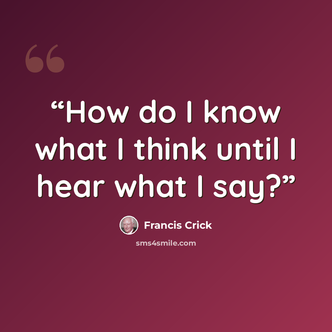 “How do I know what I think until I hear what I say?” quote by Francis Crick