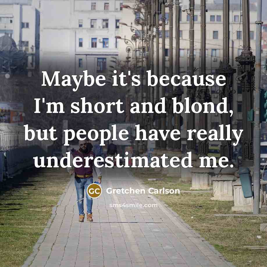 “Maybe it's because I'm short and blond, but people have really underestimated me.” quote by Gretchen Carlson