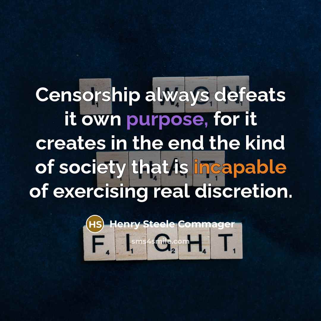 “Censorship always defeats it own purpose, for it creates in the end the kind of society that is incapable of exercising real discretion.” quote by Henry Steele Commager