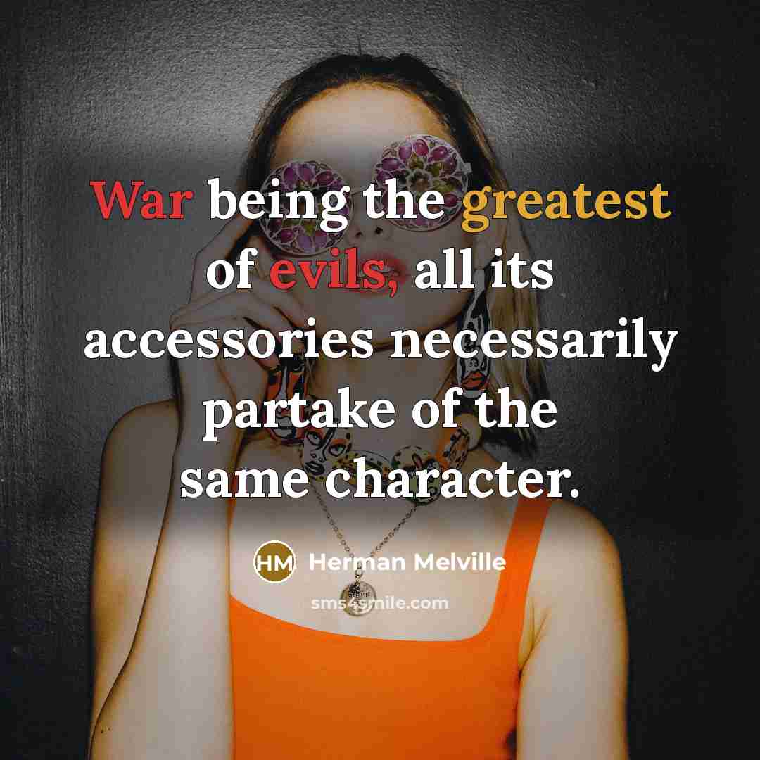 “War being the greatest of evils, all its accessories necessarily partake of the same character.” quote by Herman Melville