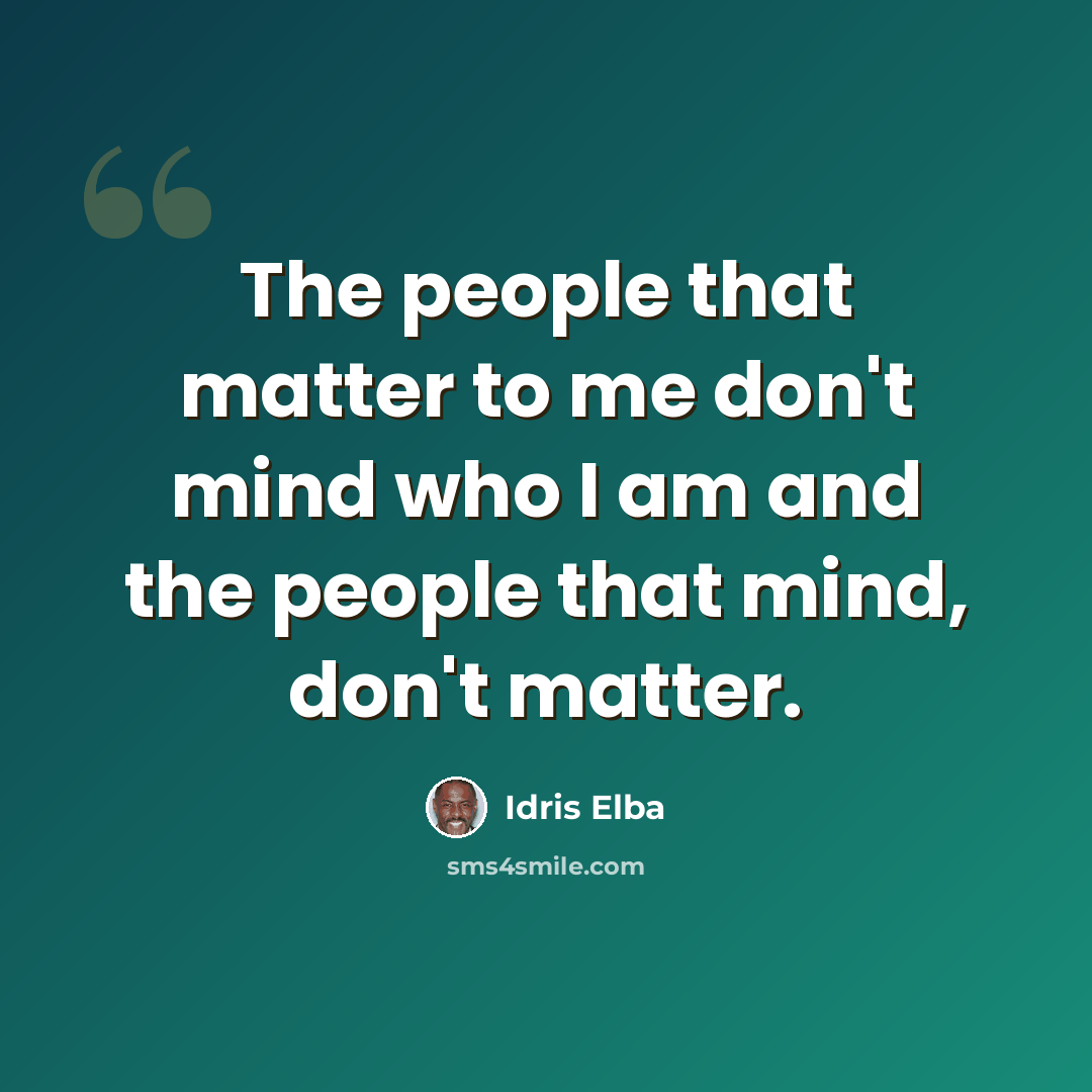 “The people that matter to me don't mind who I am and the people that mind, don't matter.” quote by Idris Elba