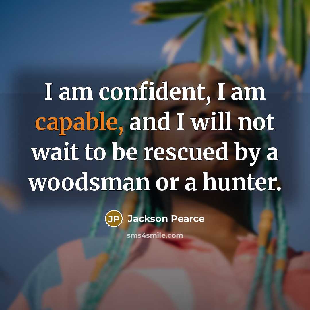 “I am confident, I am capable, and I will not wait to be rescued by a woodsman or a hunter.” quote by Jackson Pearce