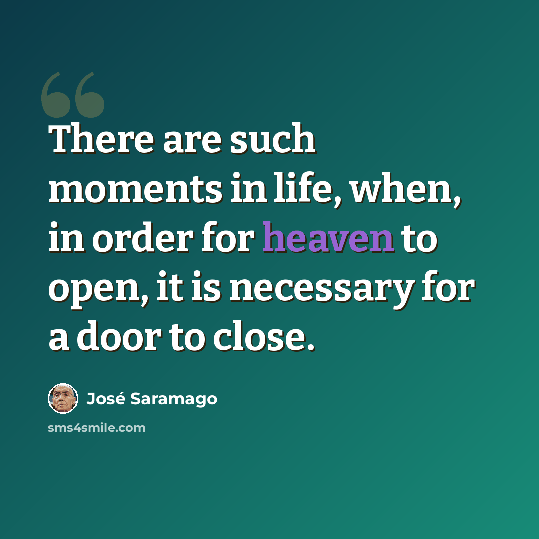 “There are such moments in life, when, in order for heaven to open, it is necessary for a door to close.” quote by Jose Saramago