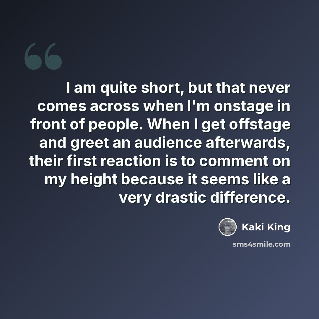 “I am quite short, but that never comes across when I'm onstage in front of people. When I get offstage and greet an audience afterwards, their first reaction is to comment on my height because it seems like a very drastic difference.” quote by Kaki King