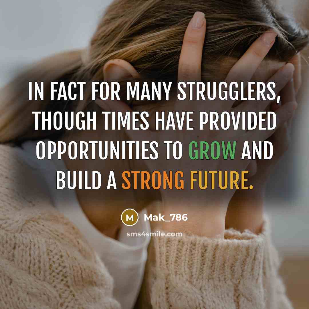 “In fact for many strugglers, though times have provided opportunities to grow and build a strong future.” quote by Mak_786