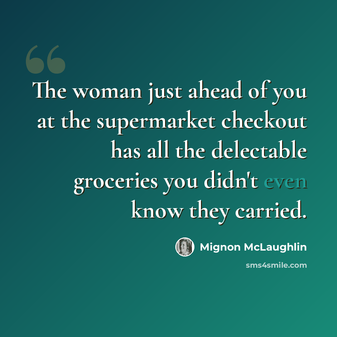 “The woman just ahead of you at the supermarket checkout has all the delectable groceries you didn't even know they carried.” quote by Mignon McLaughlin