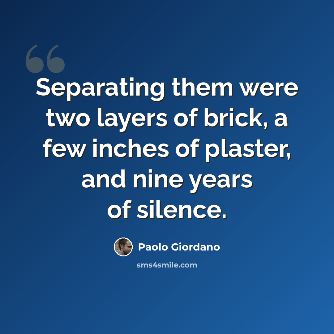 “Separating them were two layers of brick, a few inches of plaster, and nine years of silence.” quote by Paolo Giordano