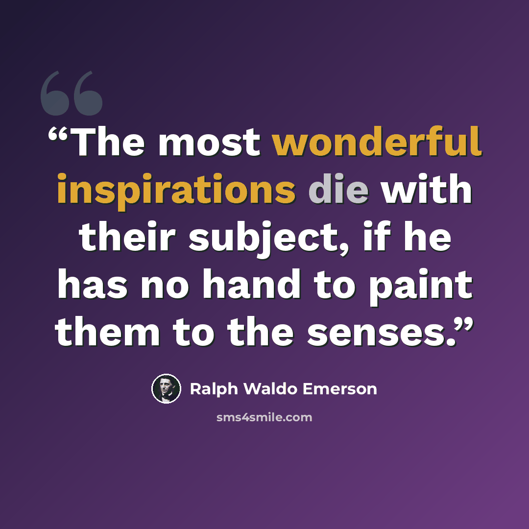“The most wonderful inspirations die with their subject, if he has no hand to paint them to the senses.” quote by Ralph Waldo Emerson