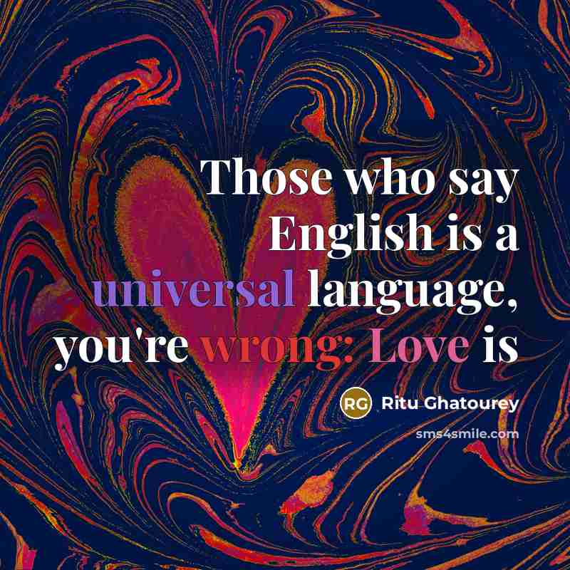“Those who say English is a universal language, you're wrong: Love is” quote by Ritu Ghatourey