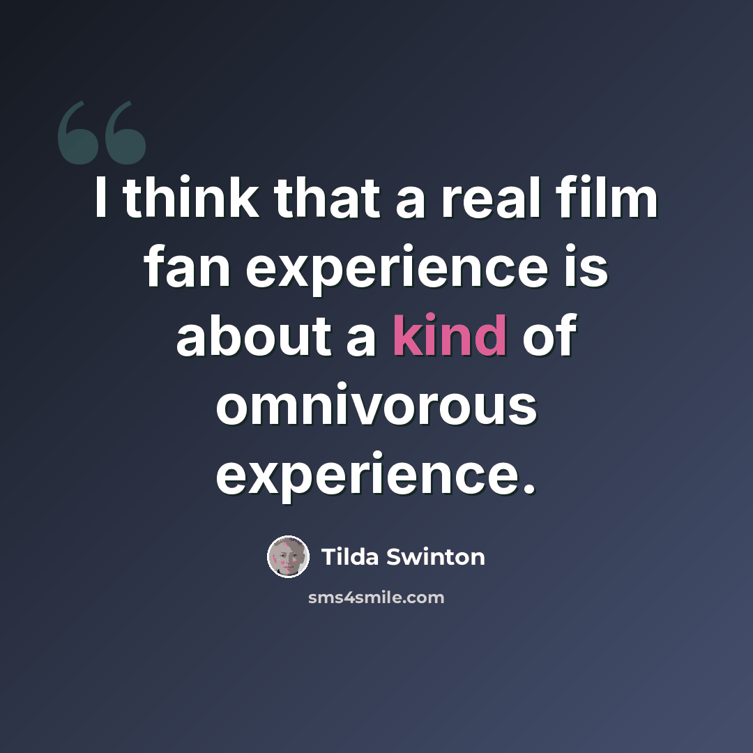 “I think that a real film fan experience is about a kind of omnivorous experience.” quote by Tilda Swinton
