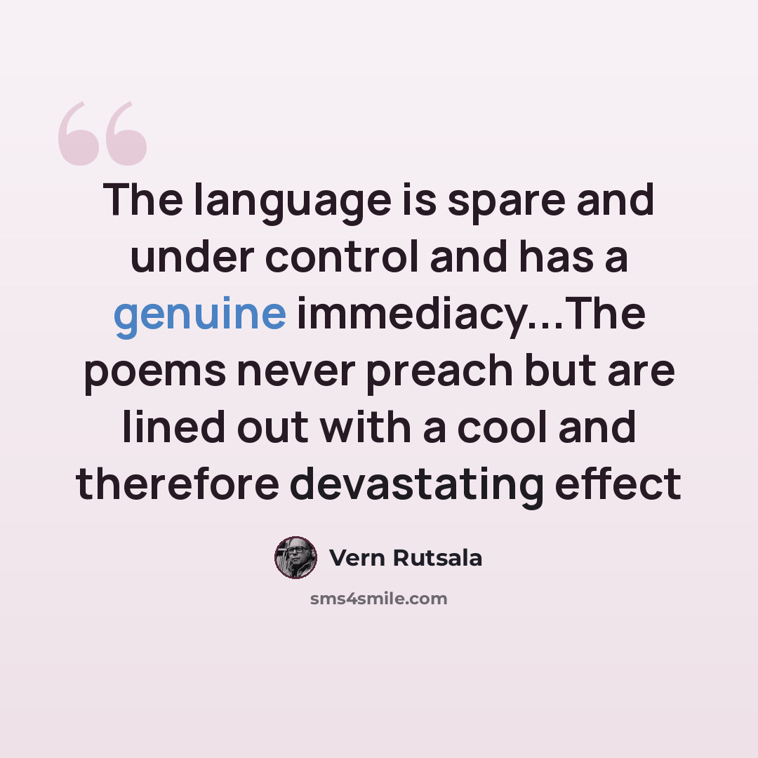 “The language is spare and under control and has a genuine immediacy...The poems never preach but are lined out with a cool and therefore devastating effect” quote by Vern Rutsala