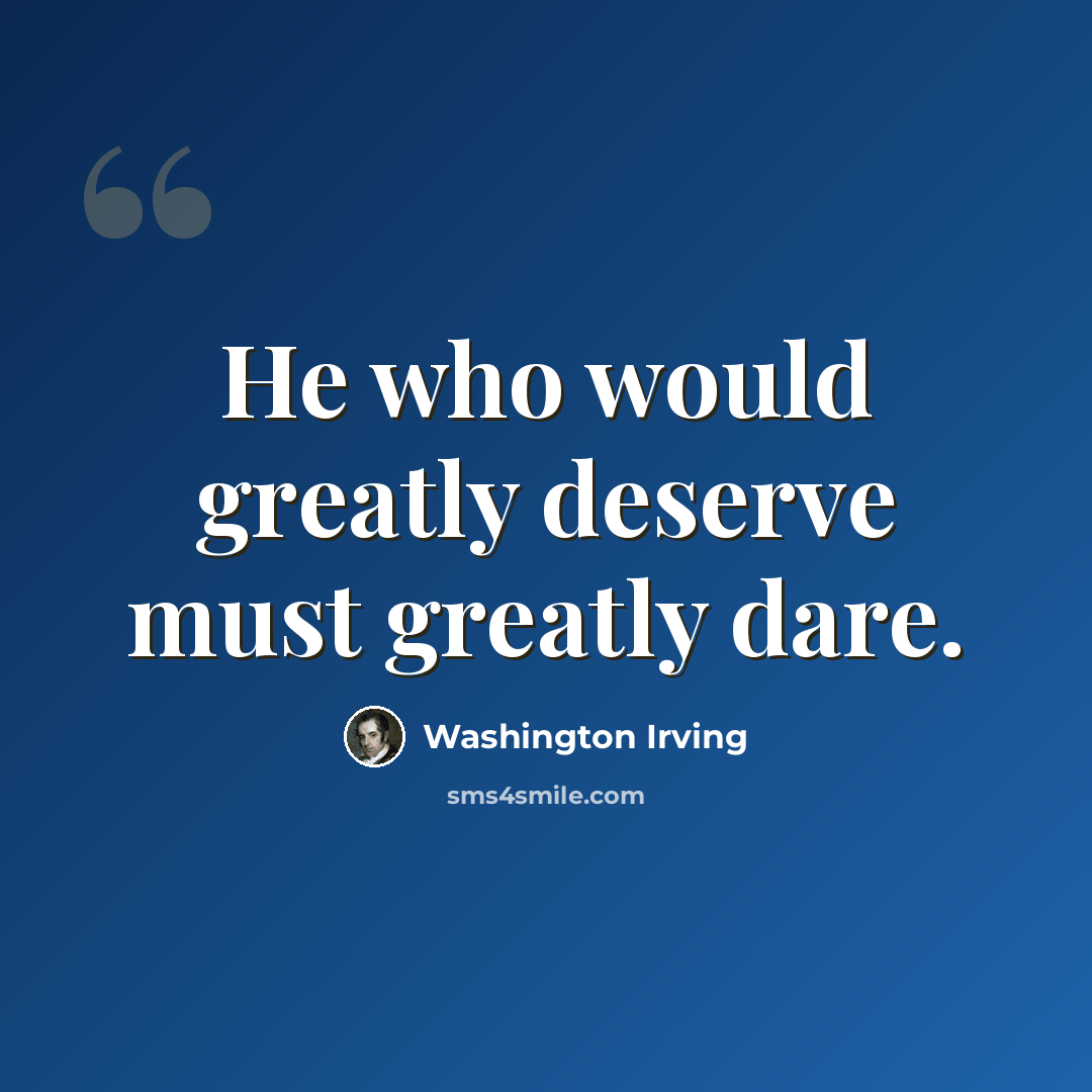 “He who would greatly deserve must greatly dare.” quote by Washington Irving